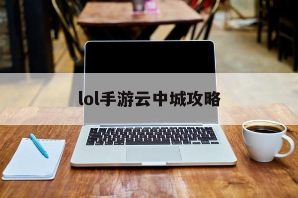 lol手游云中城攻略(lol手游云中城攻略最新)下载