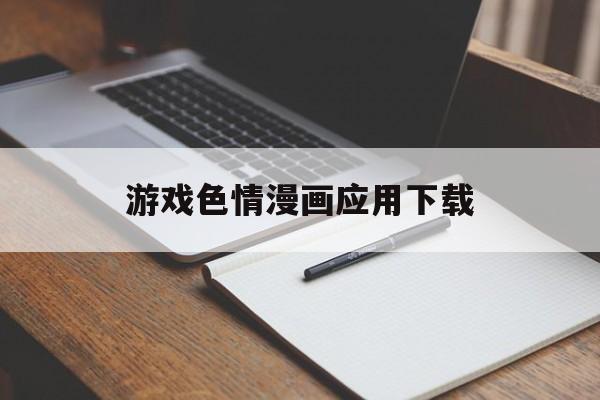 游戏色情漫画应用下载的简单介绍