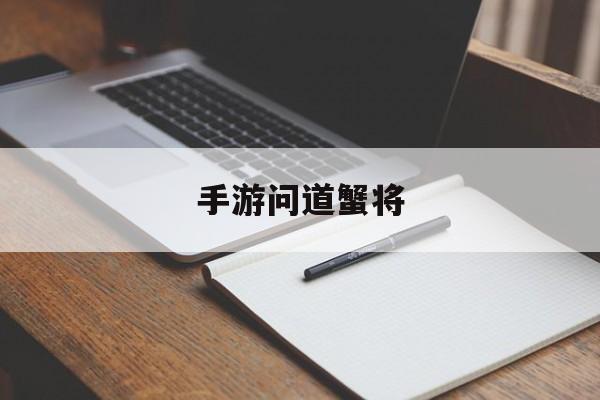 手游问道蟹将(问道蟹将怎么样)下载