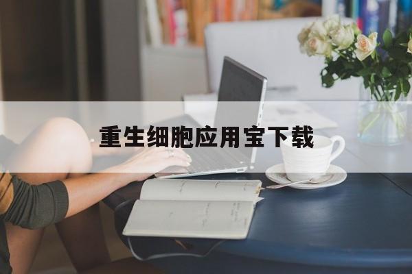 重生细胞应用宝下载(重生细胞app store)下载